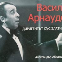 Васил Арнаудов - диригентът със златните ръце - Александър Абаджиев, снимка 1 - Художествена литература - 43928687