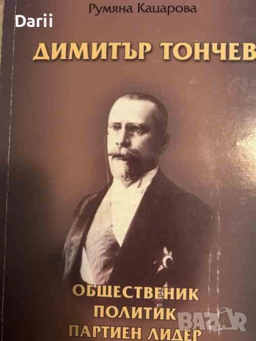 Димитър Тончев Общественик, политик и партиен лидер- Румяна Кацарова