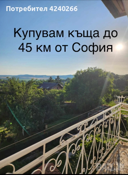 КУПУВАМ КЪЩА ДО 45 км около СОФИЯ , снимка 1