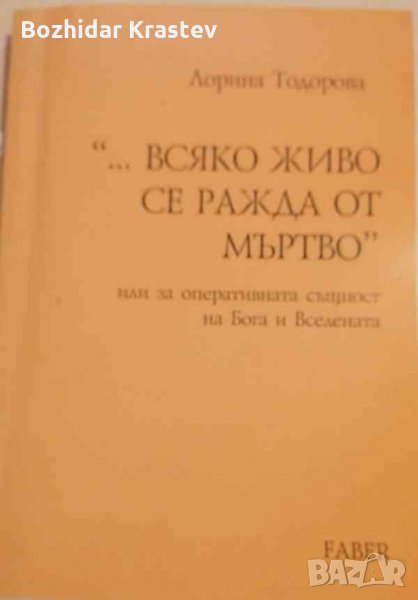"...Всяко живо се ражда от мъртво" или за оперативната същност на Бога и Вселената Лорина Тодорова, снимка 1