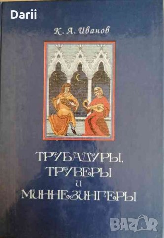 Трубадуры, труверы и миннезингеры- К. А. Иванов, снимка 1 - Художествена литература - 33338232