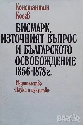 Бисмарк, Източният въпрос и българското освобождение 1856-1878 г. Константин Косев, снимка 1