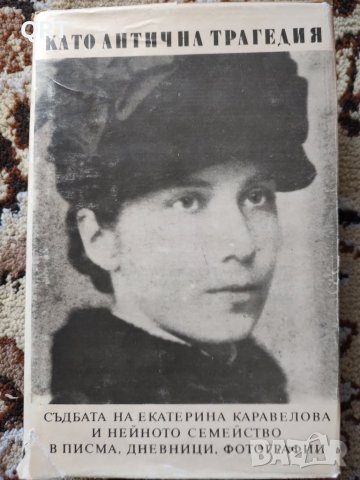 Като антична трагедия-за съдбата на Екатерина Каравелова и нейното семейство, снимка 1 - Художествена литература - 37408571