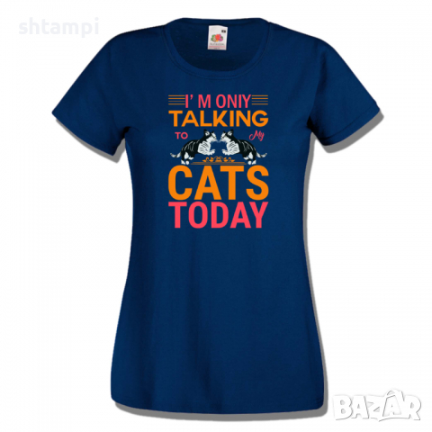 Дамска тениска I'm Talking To My Cats Today,Изненада,Празник,Подарък,Котки,Животни, снимка 7 - Тениски - 36428322