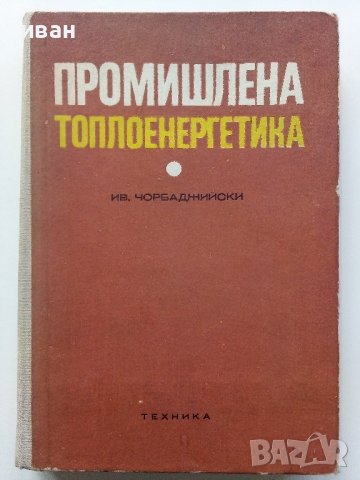 Промишлена Топлоенергетика - Иван Чорбаджийски - 1973г., снимка 1 - Специализирана литература - 43852879