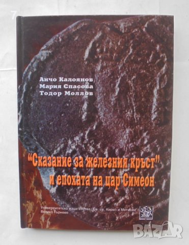 Книга "Сказание за железния кръст" и епохата на цар Симеон - Анчо Калоянов и др. 2007 г., снимка 1 - Други - 43802210