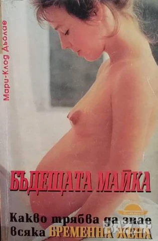 Бъдещата майка Какво трябва да знае всяка бременна жена Мари-Клод Дьолае