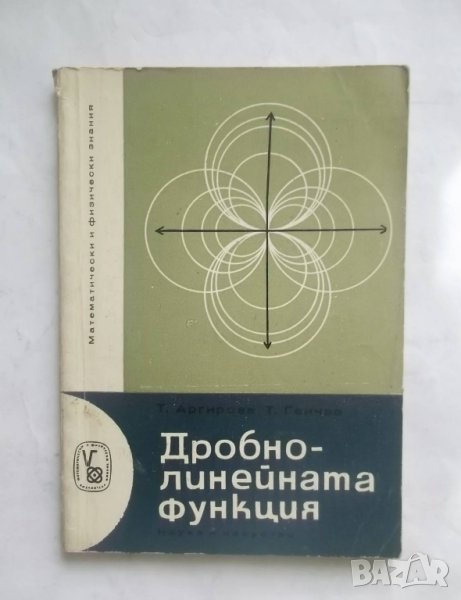 Книга Дробно-линейната функция  - Татяна Аргирова, Тодор Генчев 1965 г. Математика, снимка 1