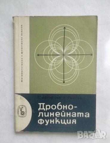Книга Дробно-линейната функция  - Татяна Аргирова, Тодор Генчев 1965 г. Математика