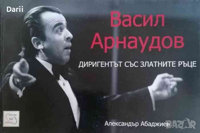 Васил Арнаудов - диригентът със златните ръце- Александър Абаджиев, снимка 1 - Българска литература - 38000321