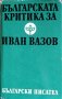 Българската критика за Иван Вазов, 1988г., снимка 1 - Специализирана литература - 28844268