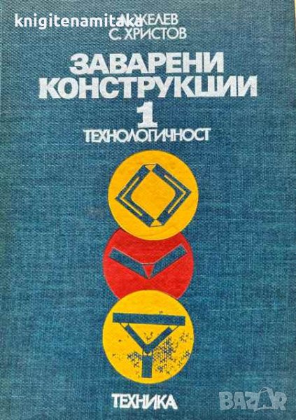 Заварени конструкции. Том 1: Технологичност - Александър Желев, Стефан Христов, снимка 1