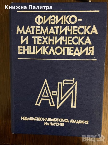 Физико-математическа и техническа енциклопедия. Том 1: А-Й, снимка 1