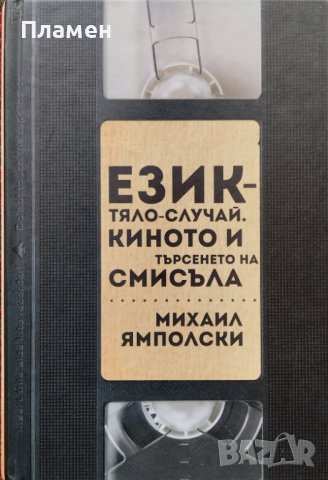 Език - Тяло - Случай. Киното и търсенето на смисъла Михаил Ямполски