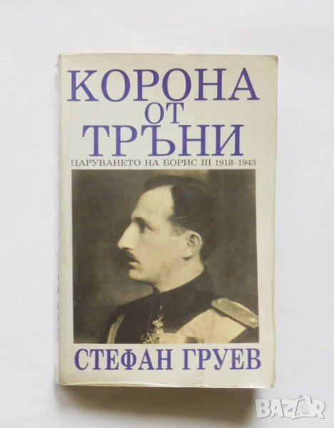 Книга Корона от тръни Царуването на Борис III 1918-1943 - Стефан Груев 1991 г., снимка 1