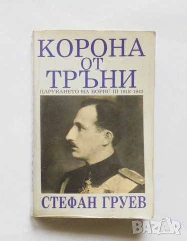 Книга Корона от тръни Царуването на Борис III 1918-1943 - Стефан Груев 1991 г.