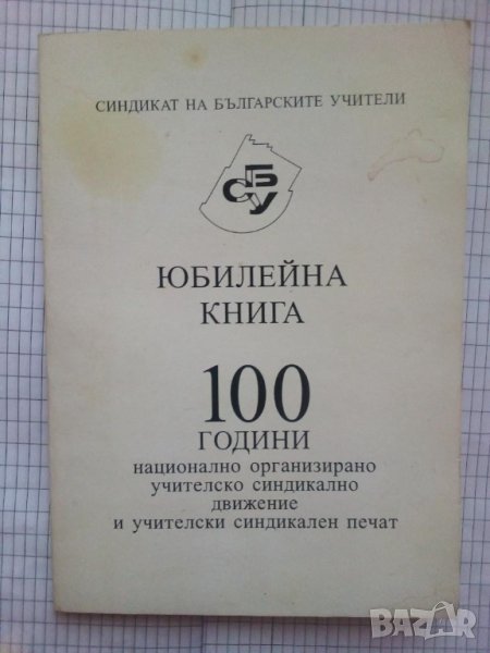 Юбилейна книга: 100 години национално организирано учителско синдикално движение , снимка 1
