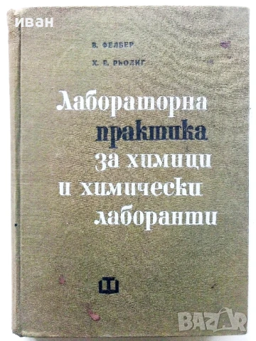 Лабораторна практика за химици и химически лаборанти - В.Фелбер,Х.Рьориг - 1966г.