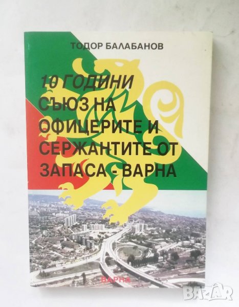 Книга 10 години съюз на офицерите и сержантите от запаса - Варна - Тодор Балабанов 2000 г., снимка 1