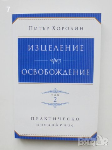 Книга Изцеление чрез освобождение. Том 2: Практическо приложение - Питър Хоробин 2007 г., снимка 1