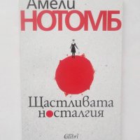 Книга Щастливата носталгия - Амели Нотомб 2016 г., снимка 1 - Художествена литература - 28380293