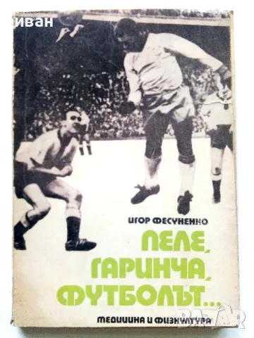 Пеле,Гаринча,Футболът... - Игор Фесуненко - 1972г.