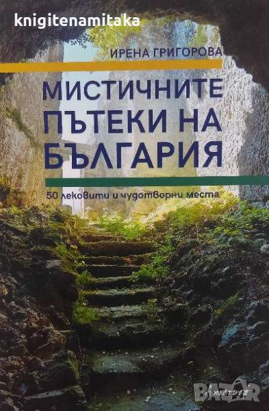 Мистичните пътеки на България. 50 лековити и чудотворни места - Ирена Григорова, снимка 1