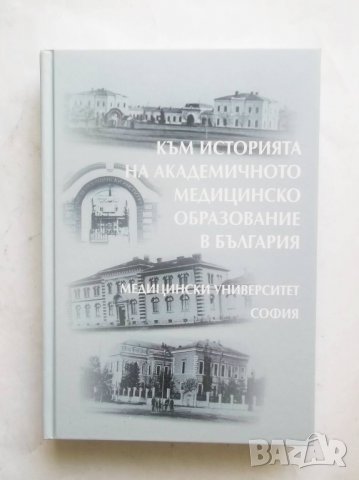 Книга Към историята на академичното медицинско образование в България 2017 г., снимка 1 - Специализирана литература - 27583637