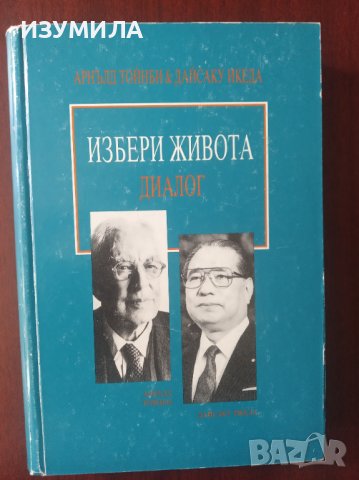 " ИЗБЕРИ ЖИВОТА . ДИАЛОГ " - Арнълд Тойнби & Дайсаку Икеда, снимка 1 - Специализирана литература - 37455752