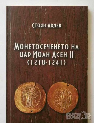 Книга Монетосеченето на цар Йоан Асен ІІ (1218-1241) - Стоян Авдев 2012 г., снимка 1 - Нумизматика и бонистика - 26957559