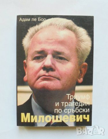 Книга Милошевич: Триумф и трагедия по сръбски - Адам ле Бор 2004 г., снимка 1 - Други - 32778216