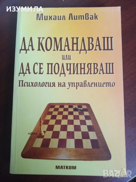 " ДА КОМАНДВАШ или ДА СЕ ПОДЧИНЯВАШ " Психология на управлението - Михаил Литвак, снимка 1