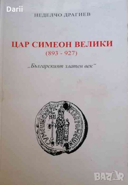 Цар Симеон Велики (893-927): Българският златен век- Неделчо Драгиев, снимка 1