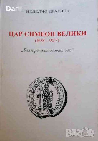 Цар Симеон Велики (893-927): Българският златен век- Неделчо Драгиев
