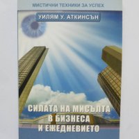 Книга Силата на мисълта в бизнеса и ежедневието - Уилям Аткинсън 2009 г. , снимка 1 - Други - 35122189
