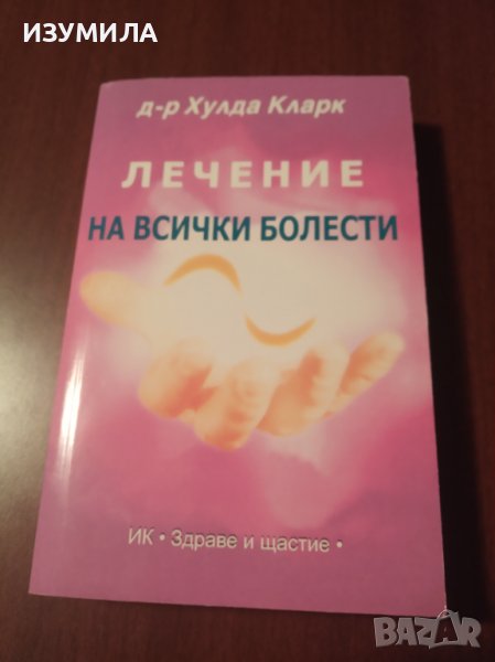 "ЛЕЧЕНИЕ НА ВСИЧКИ БОЛЕСТИ" - Д-р Хулда Кларк , снимка 1