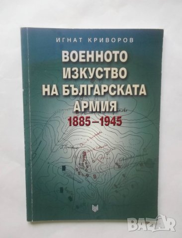 Книга Военното изкуство на Българската армия 1885-1945 Игнат Криворов 2004 г., снимка 1