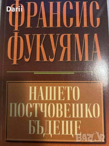 Нашето постчовешко бъдеще. Последиците от биотехнологичната революция- Франсис Фукуяма