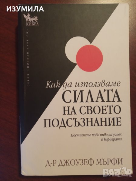 " Как да използваме СИЛАТА НА СВОЕТО ПОДСЪЗНАНИЕ " - Д-р Джоузеф Мърфи, снимка 1
