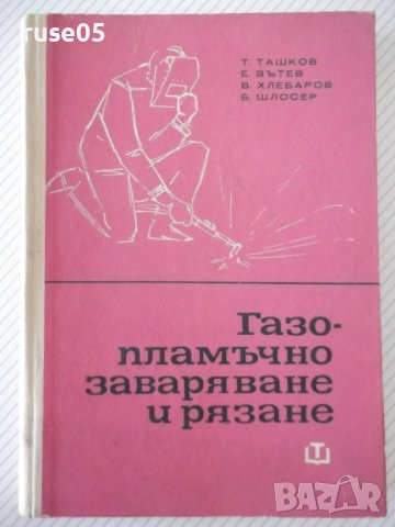 Книга "Газопламъчно заваряване и рязане-Т.Ташков" - 256 стр., снимка 1 - Специализирана литература - 40134269