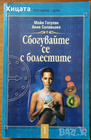 Сбогувайте се с болестите,Майя Гогулан,Анна Соловьова,Интервю Прес,2001г.332стр.Отлична!, снимка 1 - Енциклопедии, справочници - 33552512