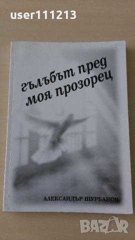 Александър Шурбанов - Гълъбът пред моя прозорец, снимка 1 - Художествена литература - 28442603