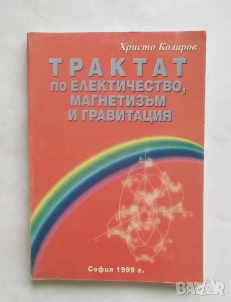 Книга Трактат по електричество, магнетизъм и гравитация - Христо Коларов 1999 г. Физика, снимка 1