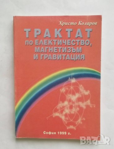 Книга Трактат по електричество, магнетизъм и гравитация - Христо Коларов 1999 г. Физика, снимка 1 - Други - 27621626