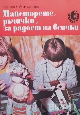 Майсторете, ръчички, за радост на всички Лозинка Йорданова