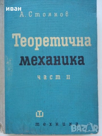 Теоретична механика част 2 - А.Стоянов - 1964 г., снимка 1 - Специализирана литература - 33501129