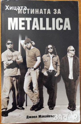 Истината за Metallica,Джоел Макайвър,Адикс,2008г.416стр., снимка 1 - Енциклопедии, справочници - 33610845