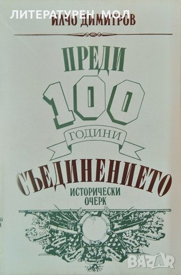 Преди 100 години: Съединението. Исторически очерк. Илчо Димитров 1985 г., снимка 1