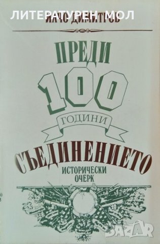 Преди 100 години: Съединението. Исторически очерк. Илчо Димитров 1985 г.