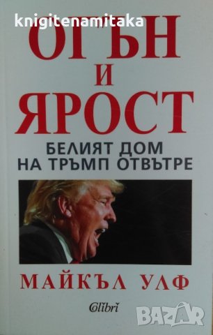 Огън и ярост Белият. дом на Тръмп отвътре - Майкъл Улф, снимка 1 - Художествена литература - 32598353